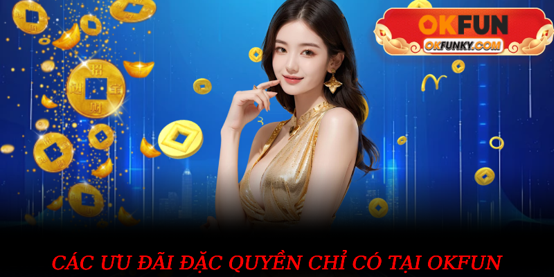 Các ưu đãi đặc quyền chỉ có tại OKFUN