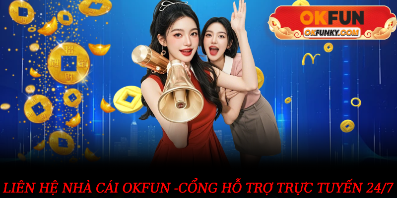 Liên hệ nhà cái OKFUN -cổng hỗ trợ trực tuyến 24/7