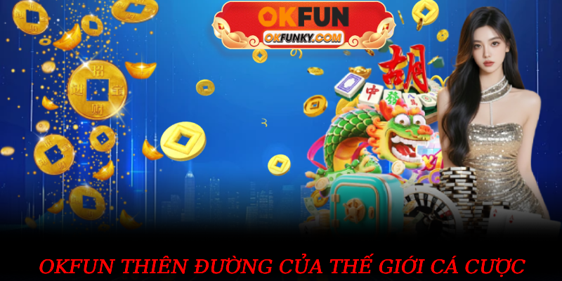 OKFUN thiên đường của thế giới cá cược